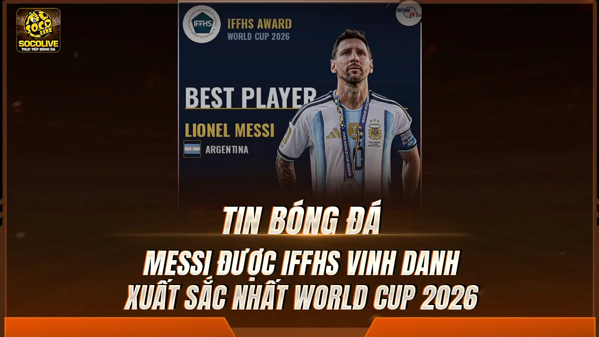 Messi được IFFHS vinh danh xuất sắc nhất World Cup 2026
